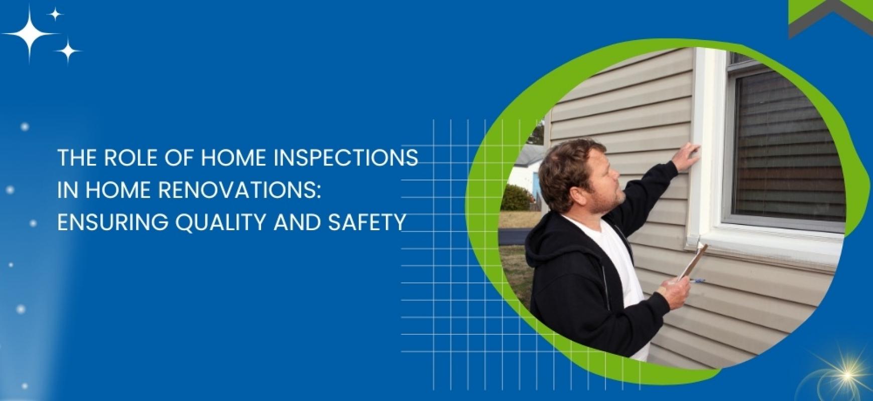The Role of Home Inspections in Home Renovations: Ensuring Quality and Safety